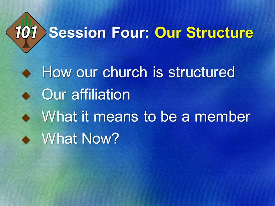 Session Four: Our Structure  How our church is structured  Our affiliation  What it means to be a member  What Now