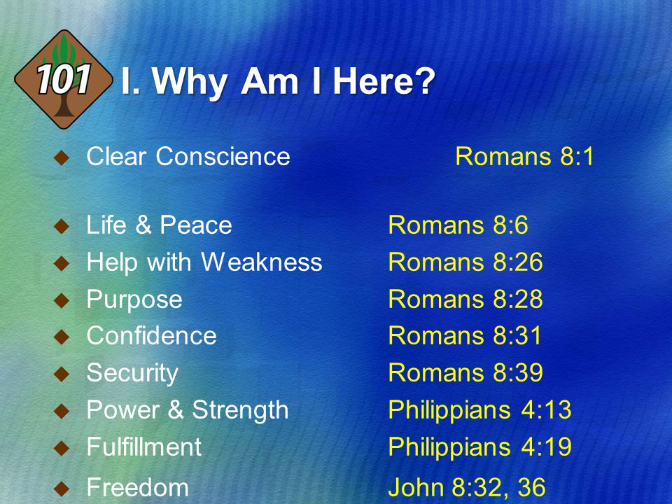 Clear Conscience Romans 8:1  Life & Peace Romans 8:6  Help with Weakness Romans 8:26  Purpose Romans 8:28  Confidence Romans 8:31  Security Romans 8:39  Power & Strength Philippians 4:13  Fulfillment Philippians 4:19  Freedom John 8:32, 36 I.