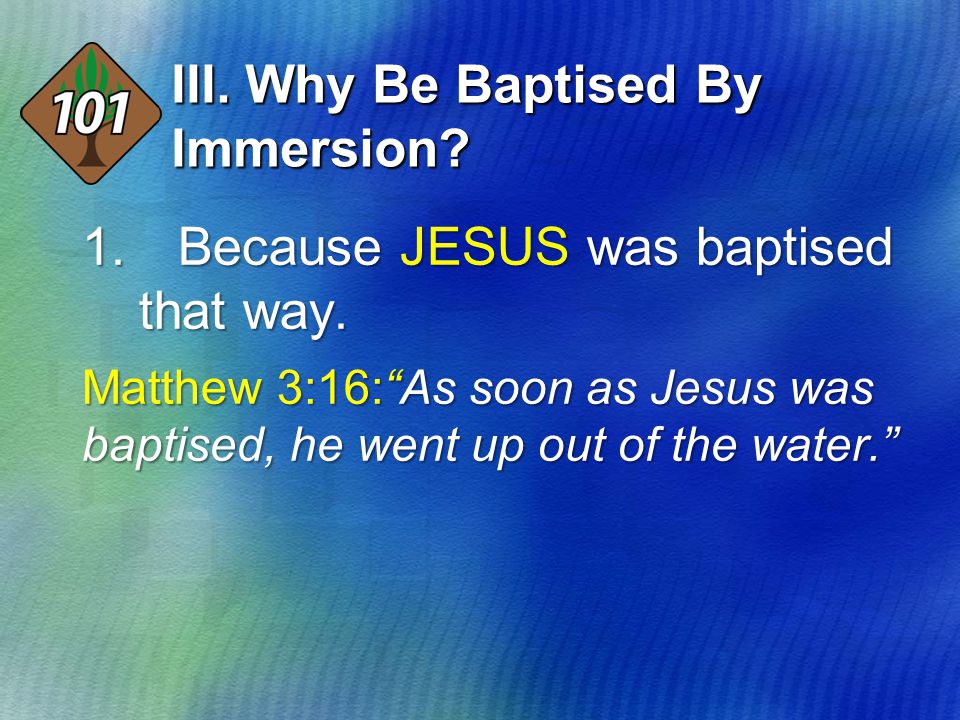 III. Why Be Baptised By Immersion. 1. Because JESUS was baptised that way.