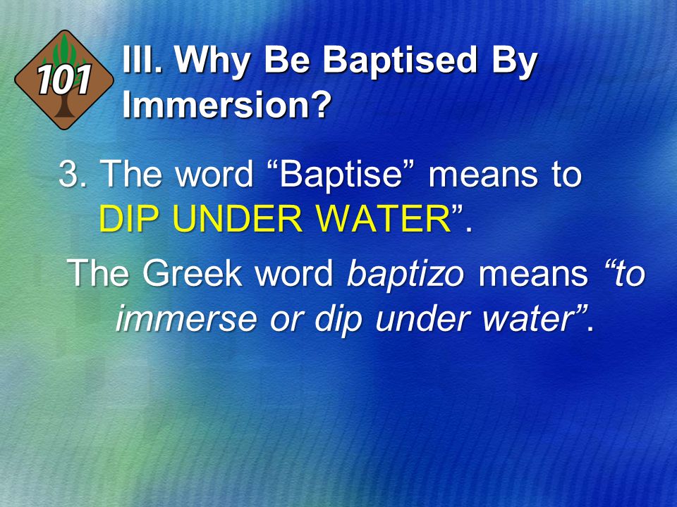 3. The word Baptise means to DIP UNDER WATER .
