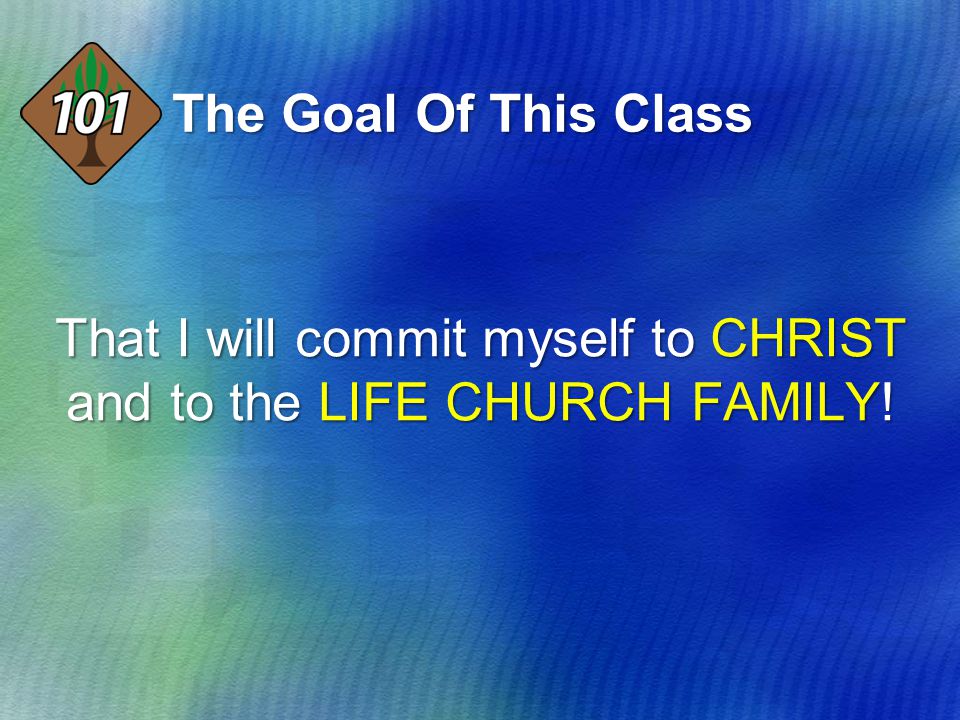 The Goal Of This Class That I will commit myself to CHRIST and to the LIFE CHURCH FAMILY!
