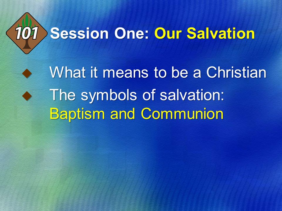 Session One: Our Salvation  What it means to be a Christian  The symbols of salvation: Baptism and Communion