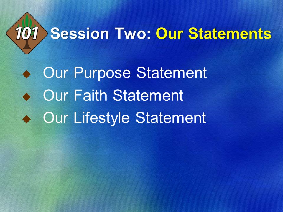 Session Two: Our Statements  Our Purpose Statement  Our Faith Statement  Our Lifestyle Statement