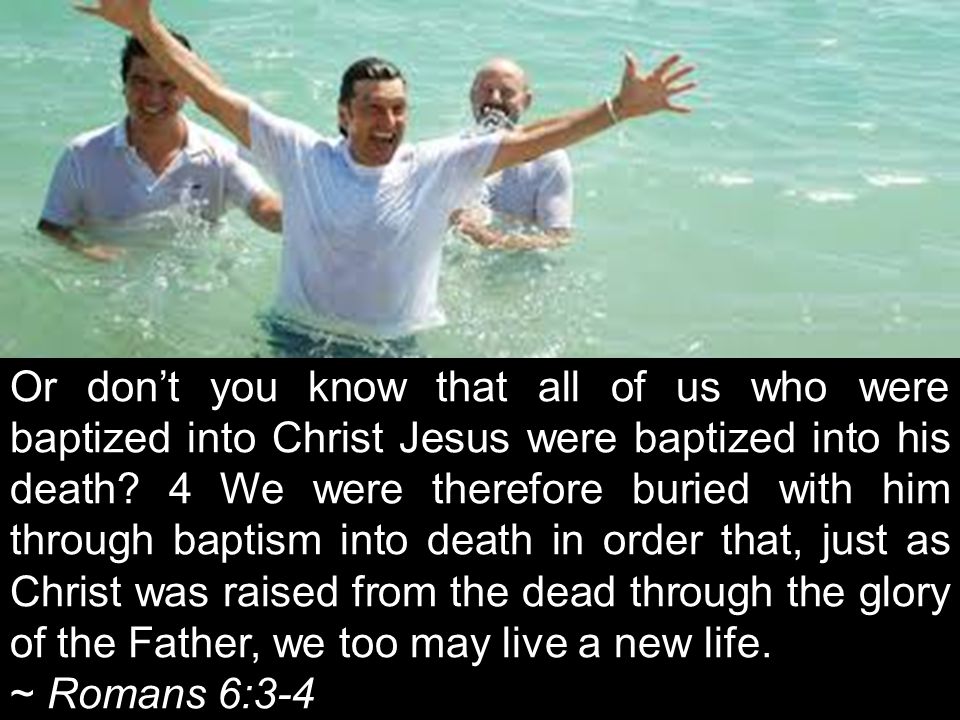 Or don’t you know that all of us who were baptized into Christ Jesus were baptized into his death.
