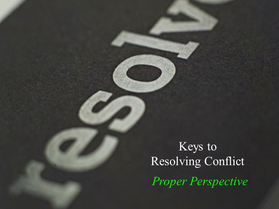 Keys to Resolving Conflict Proper Perspective