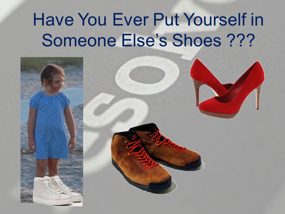Have You Ever Put Yourself in Someone Else’s Shoes