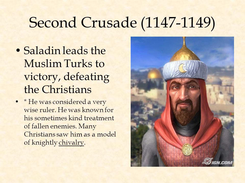 Second Crusade ( ) Saladin leads the Muslim Turks to victory, defeating the Christians * He was considered a very wise ruler.