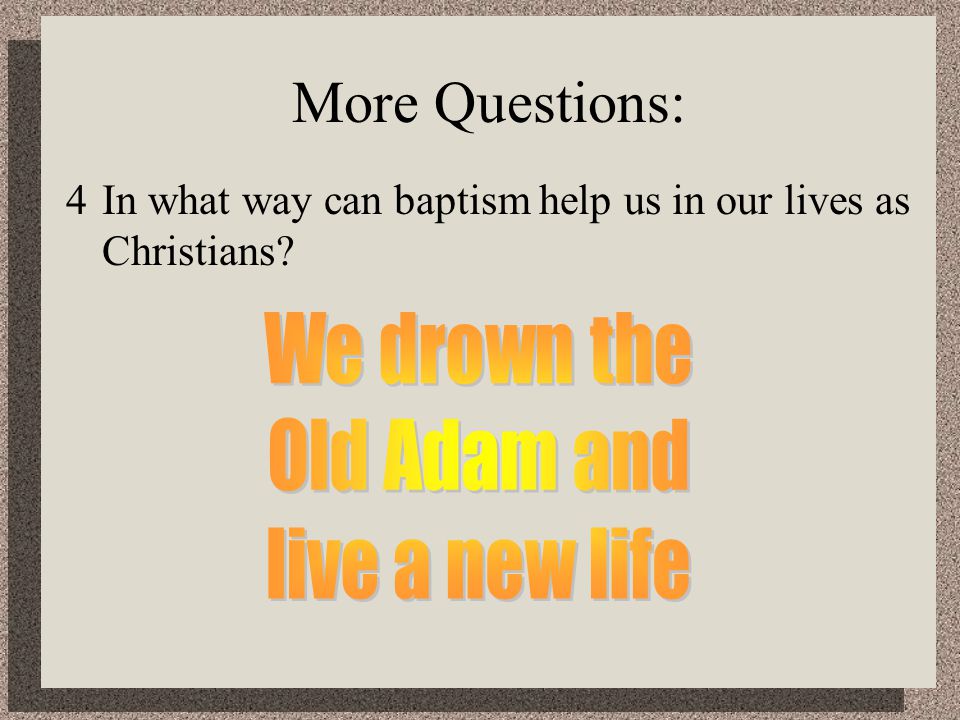 More Questions: 4In what way can baptism help us in our lives as Christians