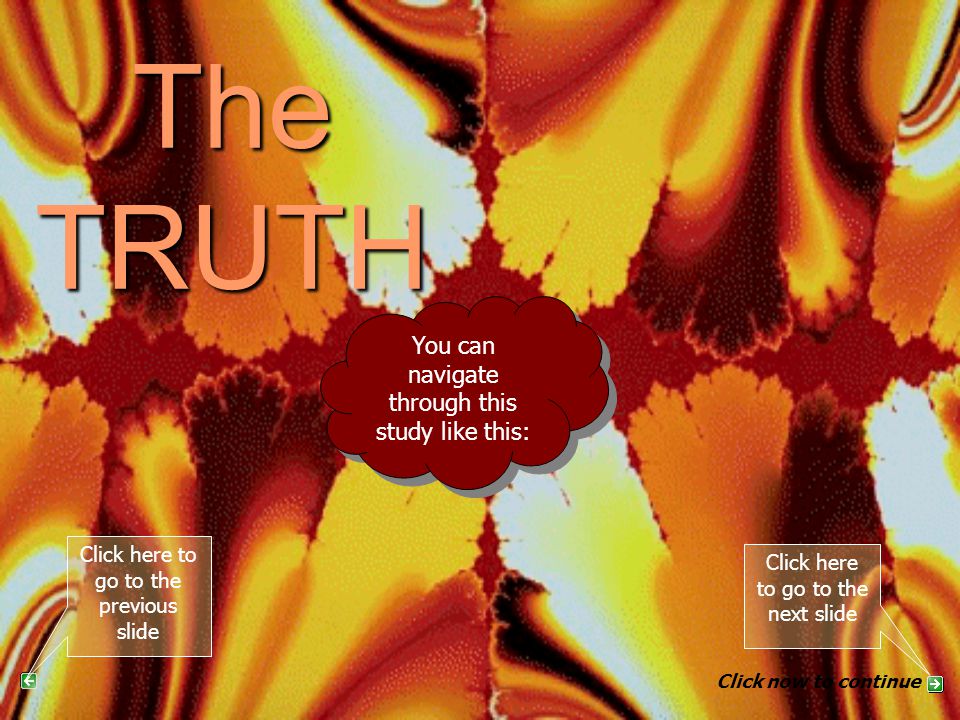 The TRUTH PART 7 You can navigate through this study like this: Click here to go to the next slide Click here to go to the previous slide Click now to continue