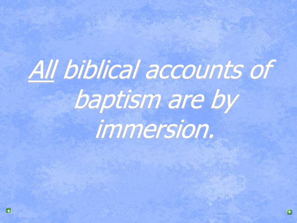 All biblical accounts of baptism are by immersion.