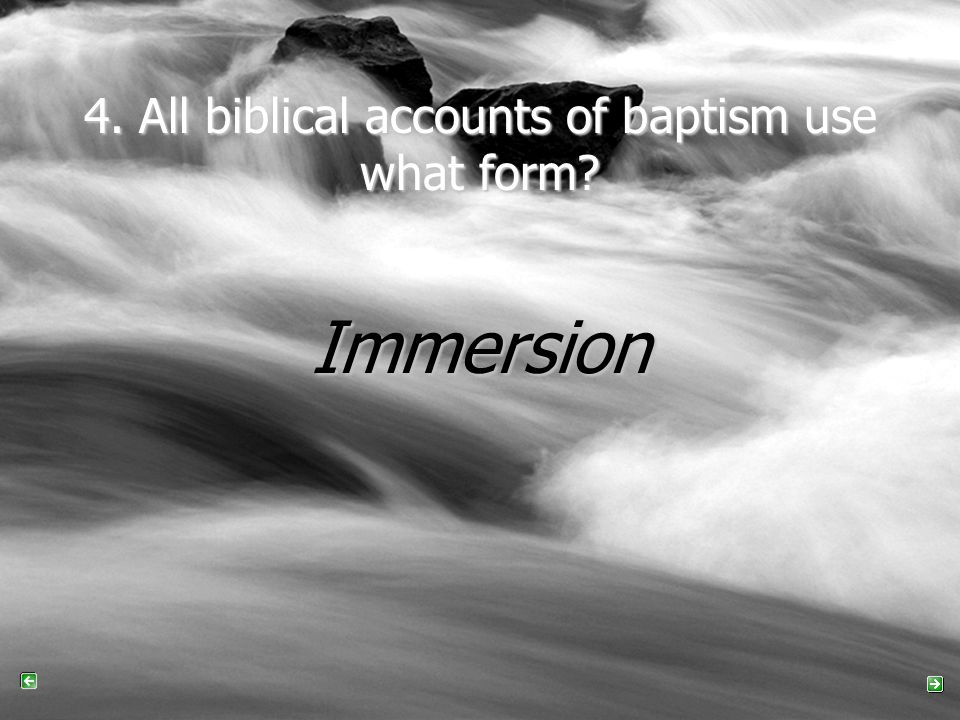 4. All biblical accounts of baptism use what form Immersion