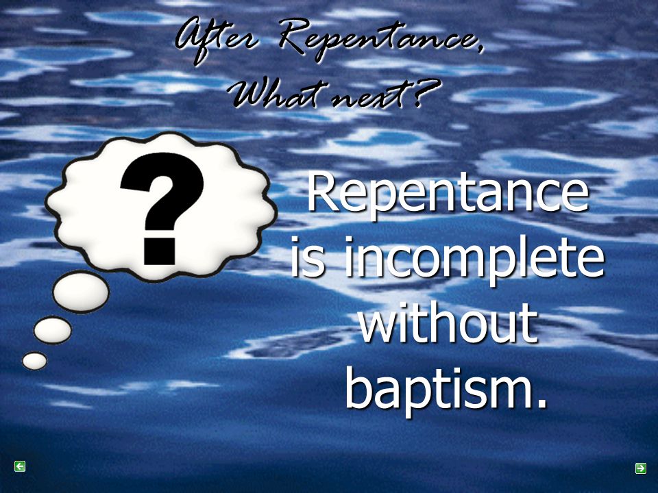 After Repentance, What next Repentance is incomplete without baptism.