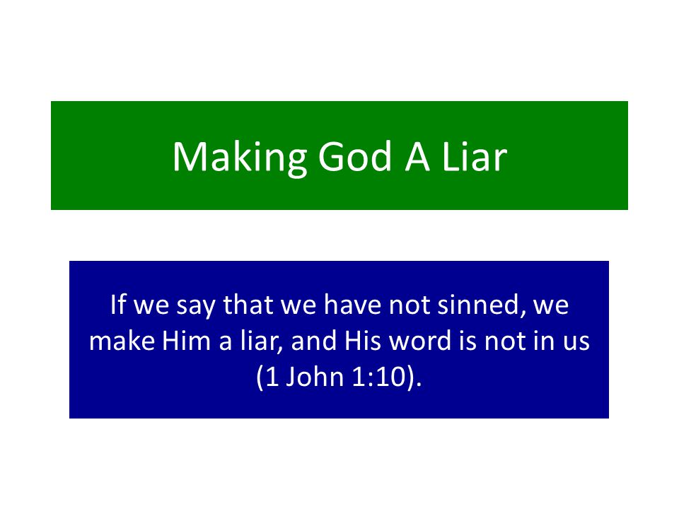 Making God A Liar If we say that we have not sinned, we make Him a liar, and His word is not in us (1 John 1:10).