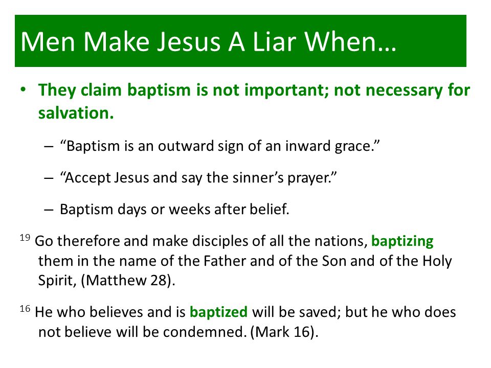 Men Make Jesus A Liar When… They claim baptism is not important; not necessary for salvation.