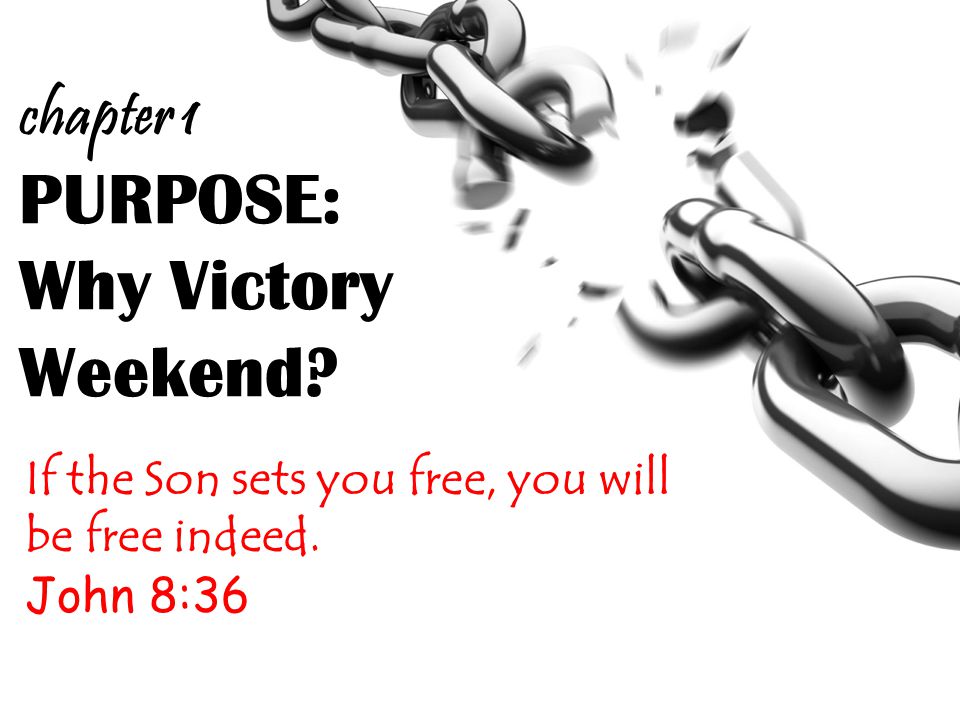 PURPOSE: Why Victory Weekend. If the Son sets you free, you will be free indeed.