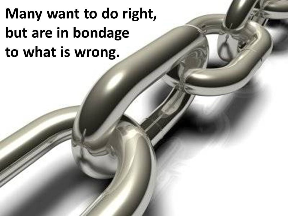 Many want to do right, but are in bondage to what is wrong.