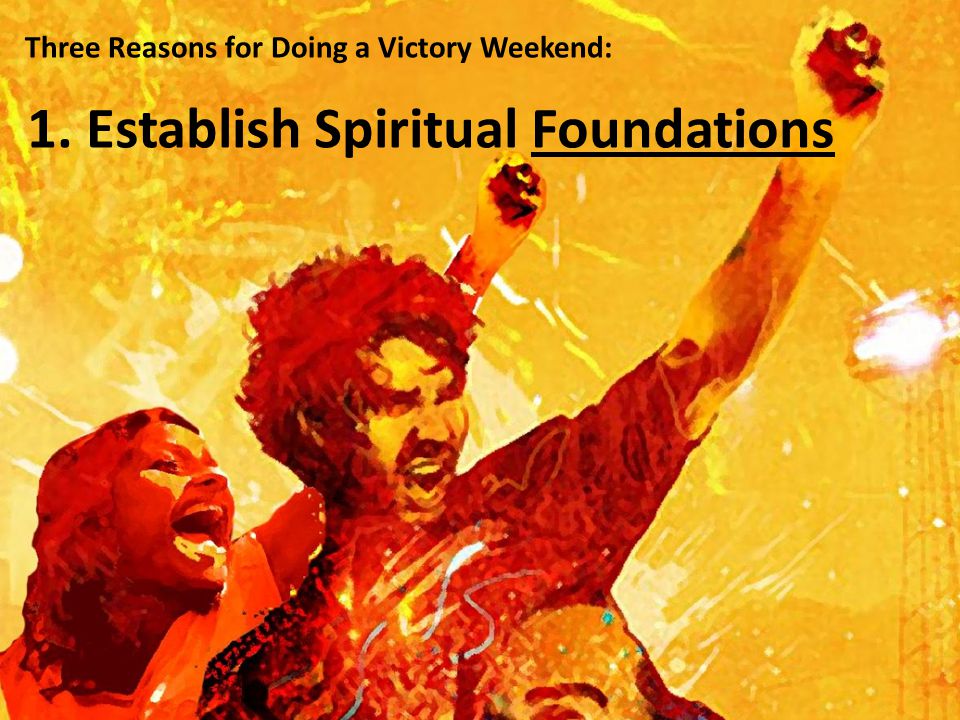 Three Reasons for Doing a Victory Weekend: 1. Establish Spiritual Foundations