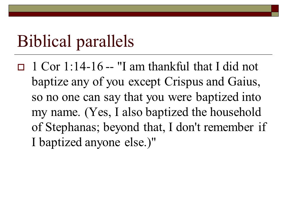 Biblical parallels  1 Cor 1: I am thankful that I did not baptize any of you except Crispus and Gaius, so no one can say that you were baptized into my name.