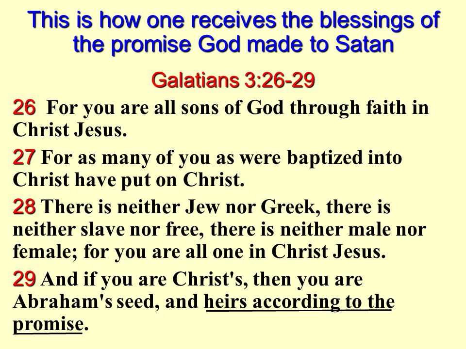 This is how one receives the blessings of the promise God made to Satan Galatians 3: For you are all sons of God through faith in Christ Jesus.