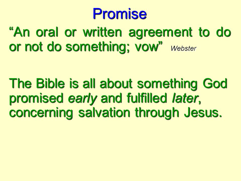 Promise An oral or written agreement to do or not do something; vow Webster The Bible is all about something God promised early and fulfilled later, concerning salvation through Jesus.