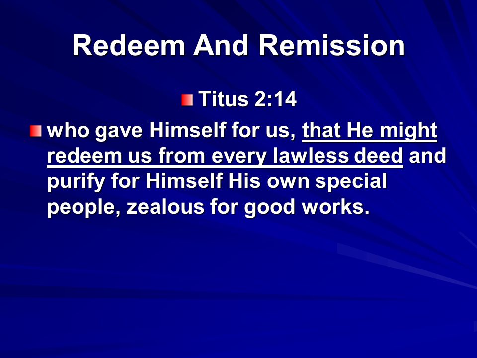 Redeem And Remission Titus 2:14 who gave Himself for us, that He might redeem us from every lawless deed and purify for Himself His own special people, zealous for good works.