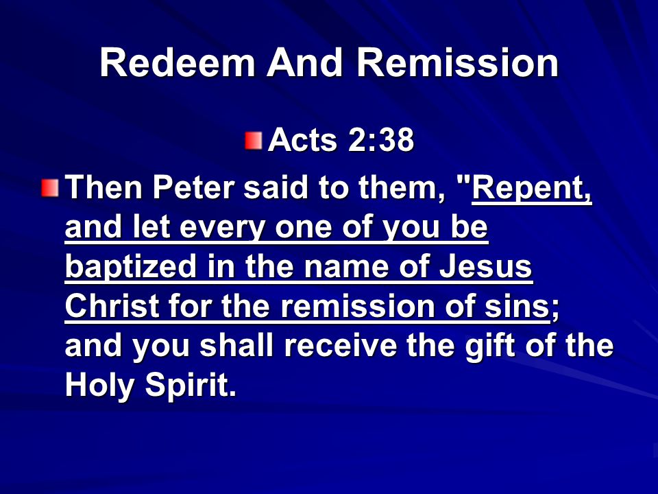 Redeem And Remission Acts 2:38 Then Peter said to them, Repent, and let every one of you be baptized in the name of Jesus Christ for the remission of sins; and you shall receive the gift of the Holy Spirit.
