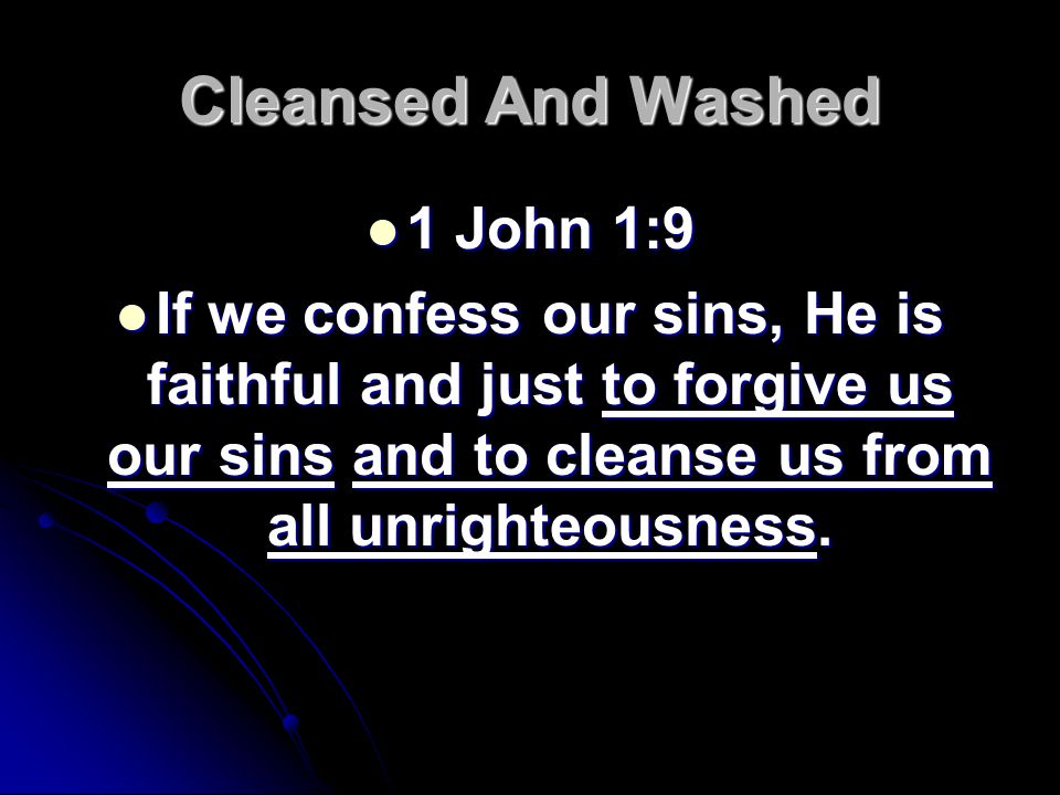 Cleansed And Washed 1 John 1:9 1 John 1:9 If we confess our sins, He is faithful and just to forgive us our sins and to cleanse us from all unrighteousness.
