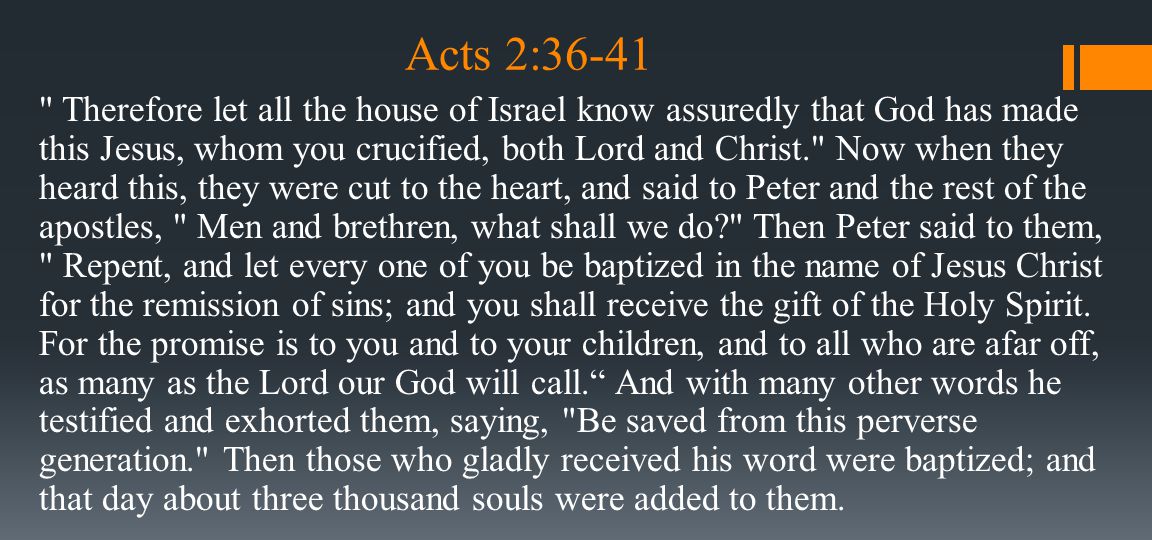 Therefore let all the house of Israel know assuredly that God has made this Jesus, whom you crucified, both Lord and Christ. Now when they heard this, they were cut to the heart, and said to Peter and the rest of the apostles, Men and brethren, what shall we do Then Peter said to them, Repent, and let every one of you be baptized in the name of Jesus Christ for the remission of sins; and you shall receive the gift of the Holy Spirit.