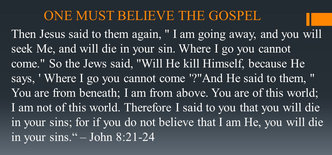 ONE MUST BELIEVE THE GOSPEL Then Jesus said to them again, I am going away, and you will seek Me, and will die in your sin.
