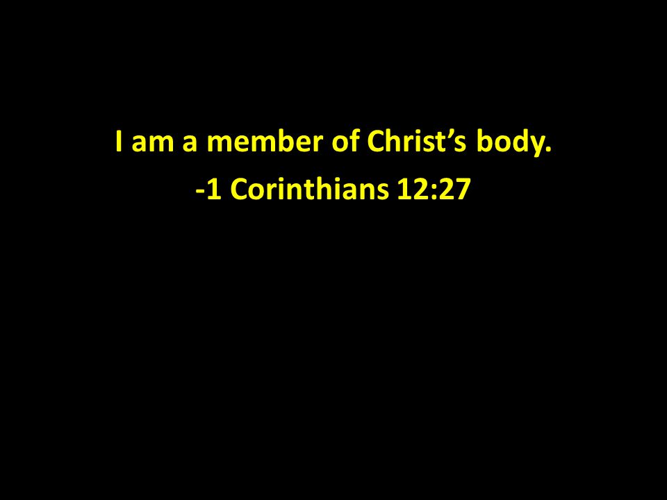 I am a member of Christ’s body. -1 Corinthians 12:27