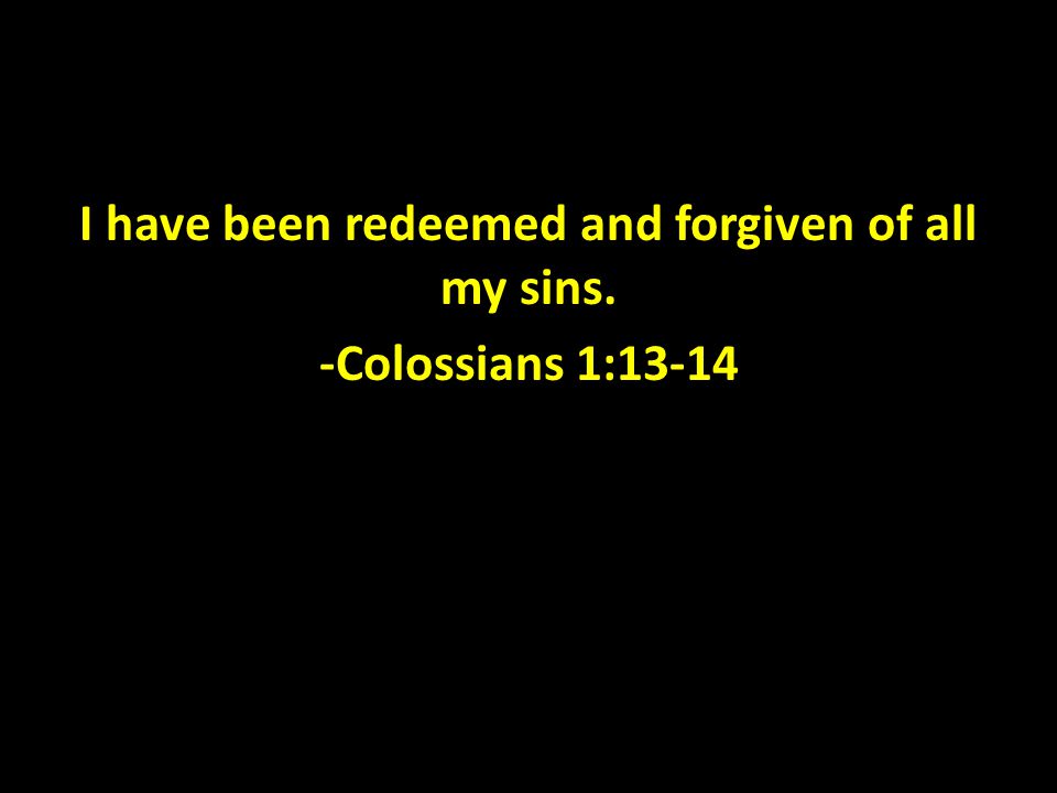 I have been redeemed and forgiven of all my sins. -Colossians 1:13-14