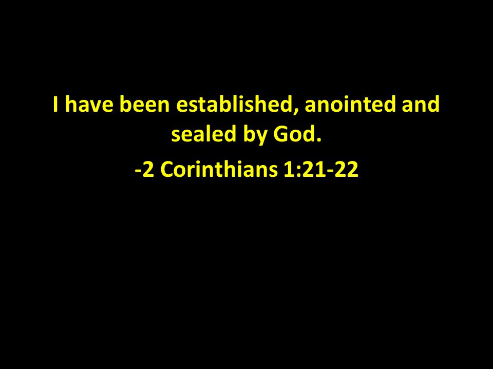 I have been established, anointed and sealed by God. -2 Corinthians 1:21-22