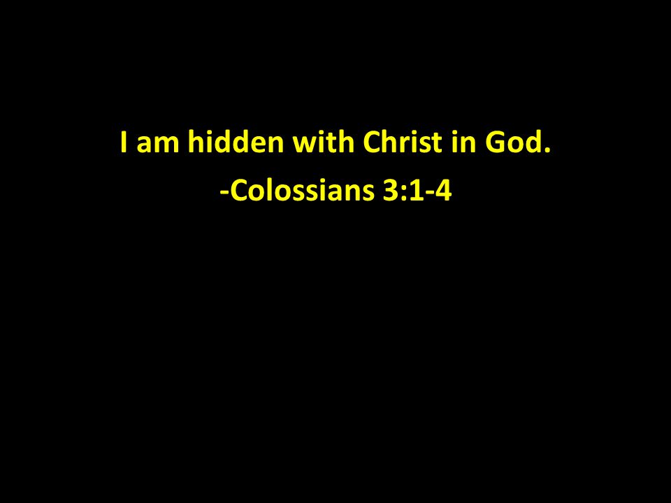 I am hidden with Christ in God. -Colossians 3:1-4