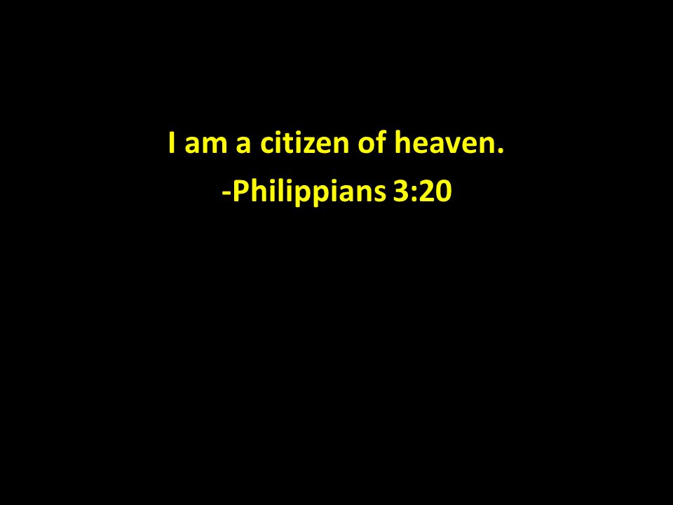 I am a citizen of heaven. -Philippians 3:20