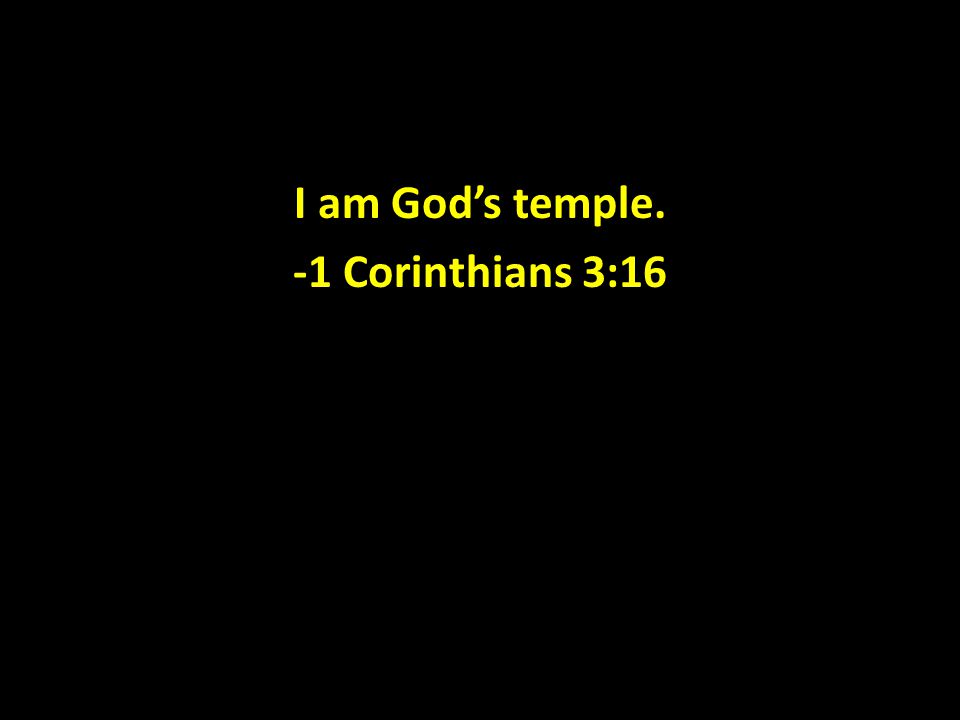 I am God’s temple. -1 Corinthians 3:16
