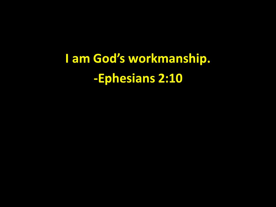 I am God’s workmanship. -Ephesians 2:10
