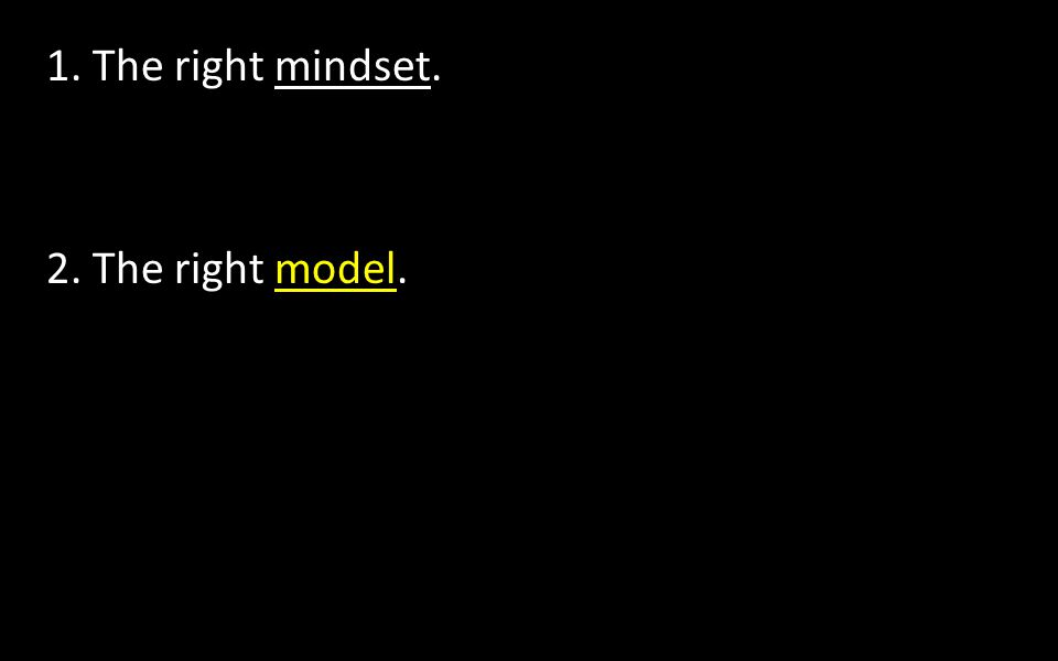 1. The right mindset. 2. The right model.