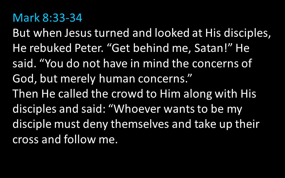 Mark 8:33-34 But when Jesus turned and looked at His disciples, He rebuked Peter.