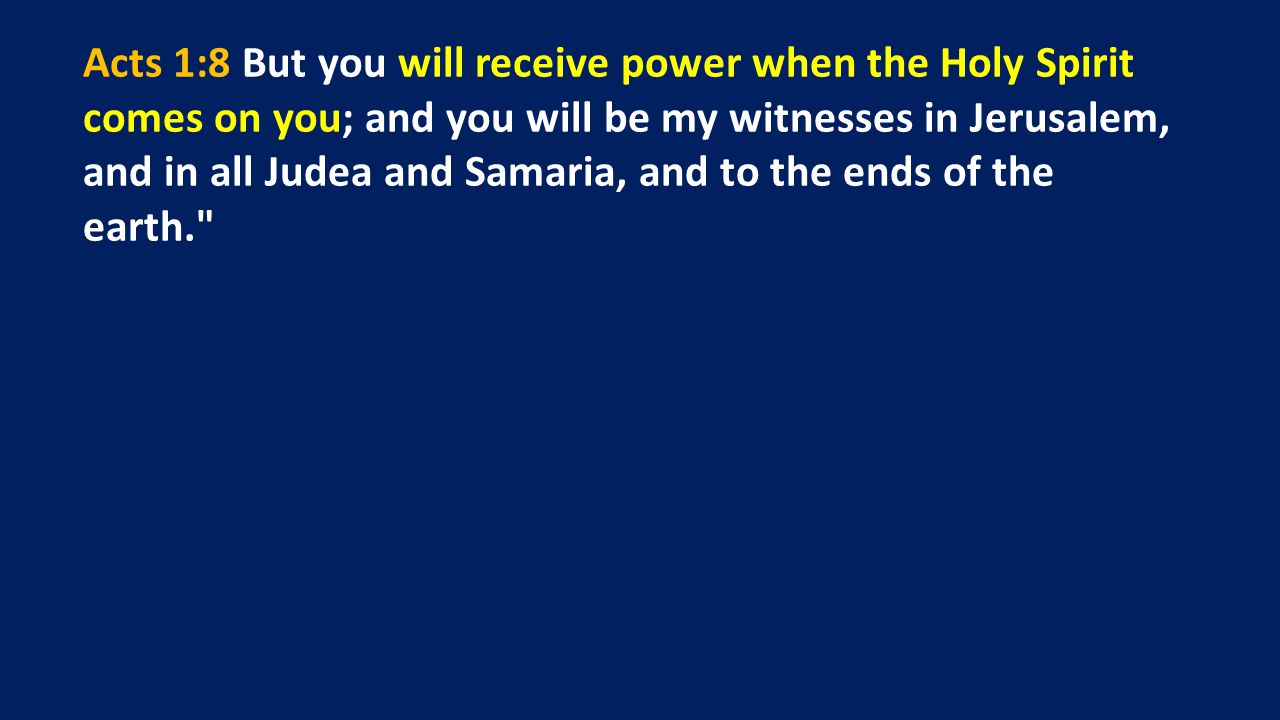 Acts 1:8 But you will receive power when the Holy Spirit comes on you; and you will be my witnesses in Jerusalem, and in all Judea and Samaria, and to the ends of the earth.
