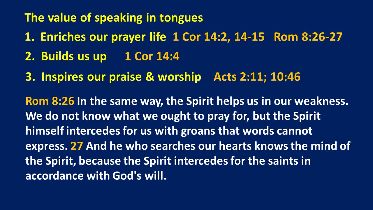 The value of speaking in tongues 1.Enriches our prayer life 1 Cor 14:2, Rom 8: