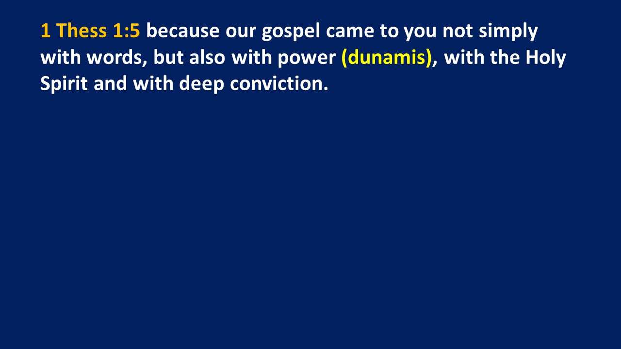 1 Thess 1:5 because our gospel came to you not simply with words, but also with power (dunamis), with the Holy Spirit and with deep conviction.