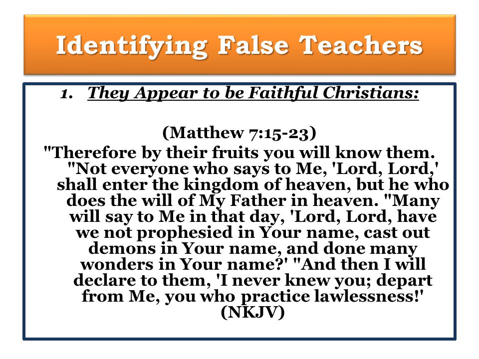 Identifying False Teachers 1.They Appear to be Faithful Christians: (Matthew 7:15-23) Therefore by their fruits you will know them.