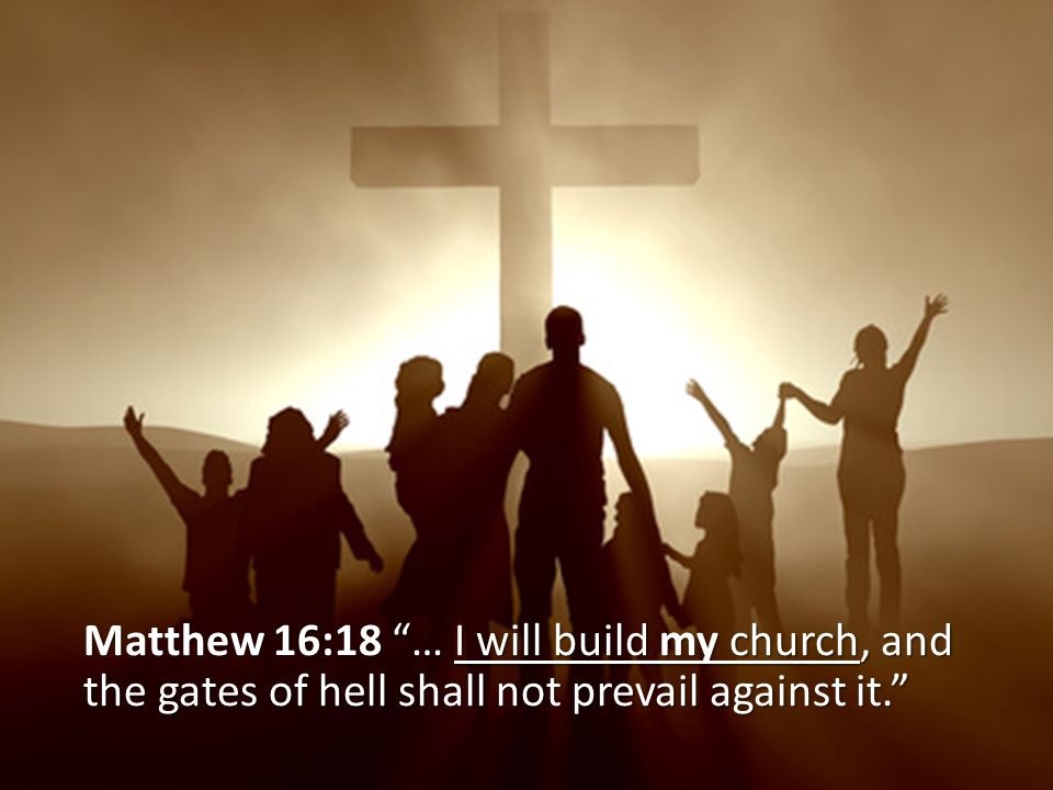 Matthew 16:18 … I will build my church, and the gates of hell shall not prevail against it.
