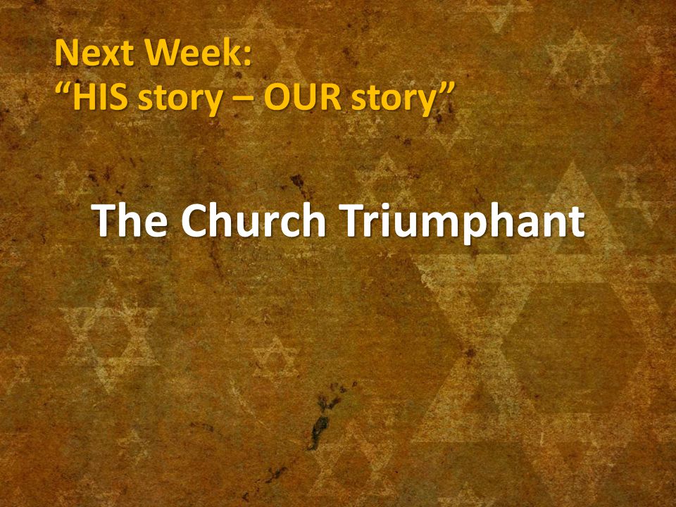 Next Week: HIS story – OUR story The Church Triumphant