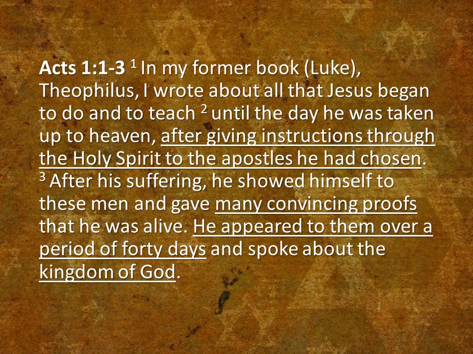 Acts 1:1-3 1 In my former book (Luke), Theophilus, I wrote about all that Jesus began to do and to teach 2 until the day he was taken up to heaven, after giving instructions through the Holy Spirit to the apostles he had chosen.