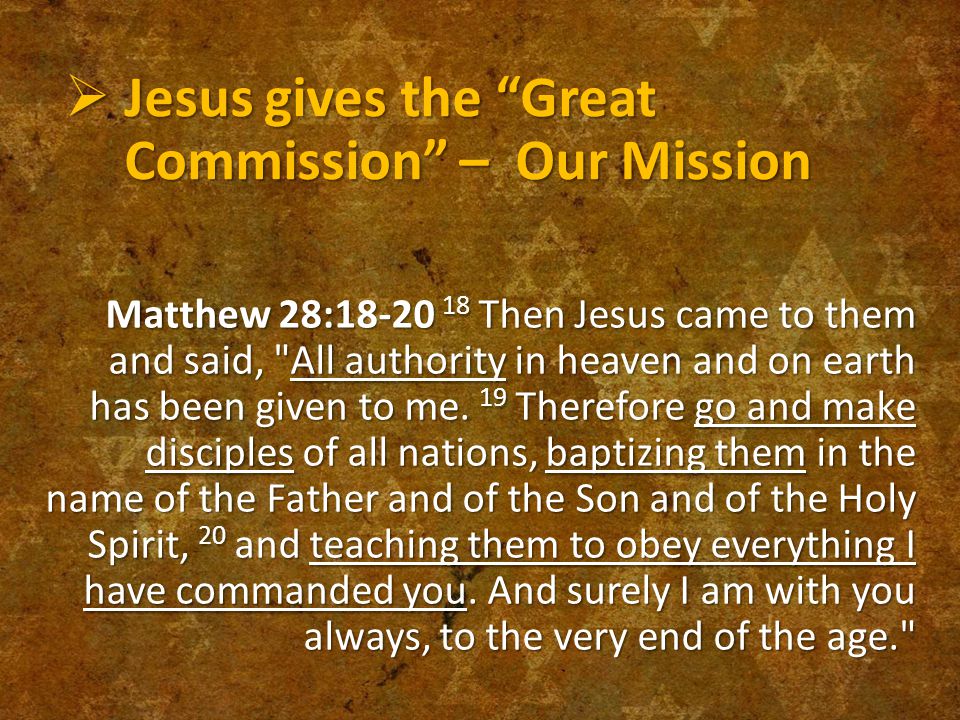  Jesus gives the Great Commission – Our Mission Matthew 28: Then Jesus came to them and said, All authority in heaven and on earth has been given to me.