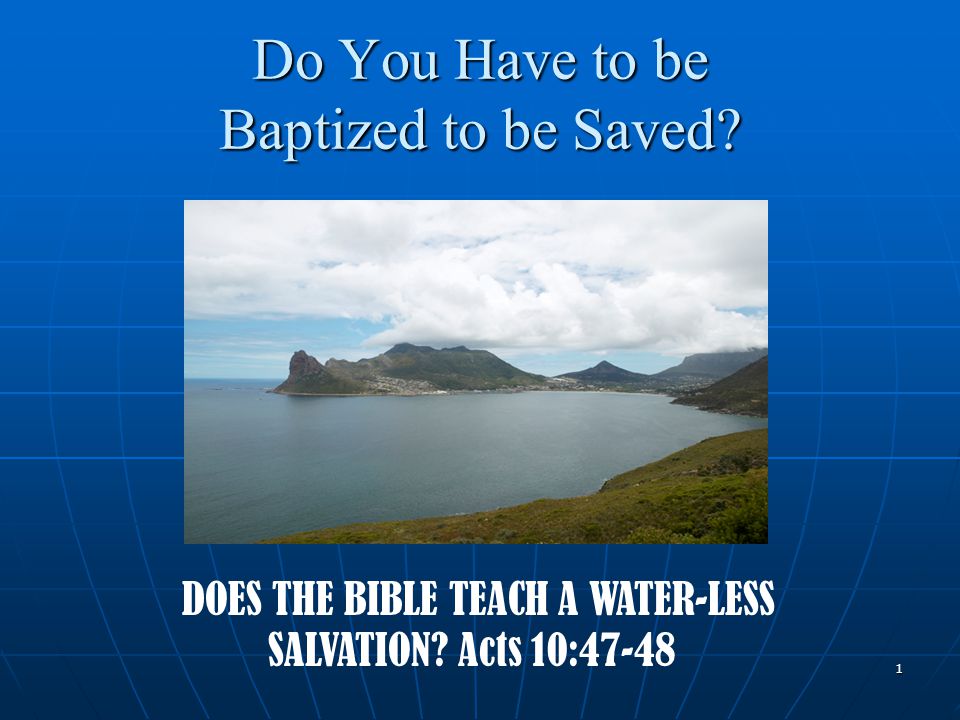 1 Do You Have to be Baptized to be Saved. DOES THE BIBLE TEACH A WATER-LESS SALVATION.