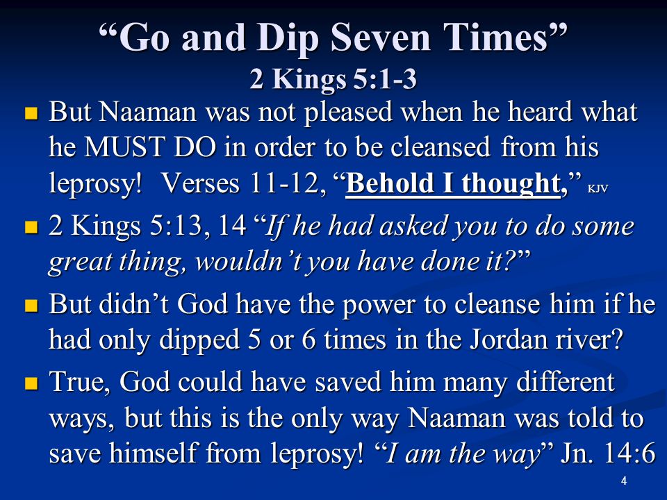 4 Go and Dip Seven Times 2 Kings 5:1-3 But Naaman was not pleased when he heard what he MUST DO in order to be cleansed from his leprosy.
