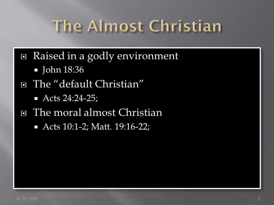  Raised in a godly environment  John 18:36  The default Christian  Acts 24:24-25;  The moral almost Christian  Acts 10:1-2; Matt.