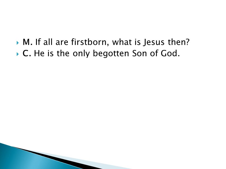  M. If all are firstborn, what is Jesus then  C. He is the only begotten Son of God.